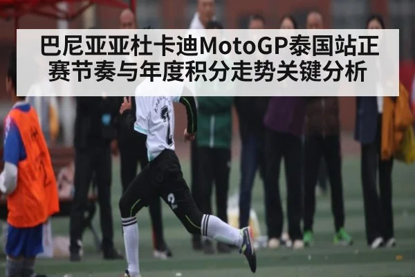 巴尼亚亚杜卡迪MotoGP泰国站正赛节奏与年度积分走势关键分析